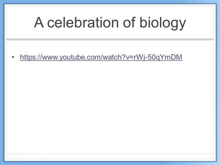 A celebration of biology https://www.youtube.com/watch?v=rWj-50qYmDM.