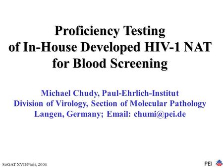 SoGAT XVII/Paris, 2004 Proficiency Testing of In-House Developed HIV-1 NAT for Blood Screening Michael Chudy, Paul-Ehrlich-Institut Division of Virology,