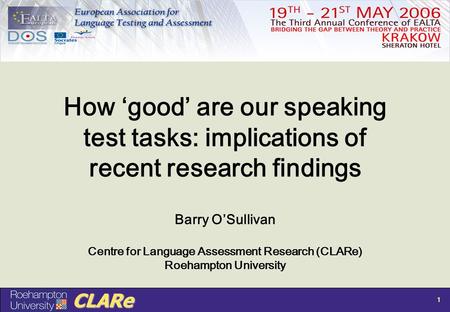 CLARe 1 How ‘good’ are our speaking test tasks: implications of recent research findings Barry O’Sullivan Centre for Language Assessment Research (CLARe)