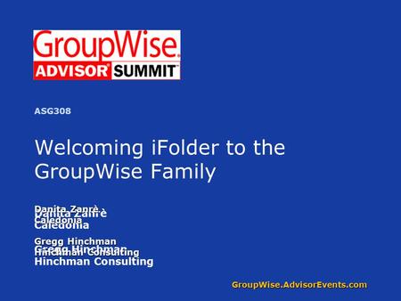 GroupWise.AdvisorEvents.com Welcoming iFolder to the GroupWise Family Danita Zanrè Caledonia Gregg Hinchman Hinchman Consulting Danita Zanrè Caledonia.