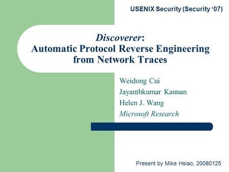 Discoverer: Automatic Protocol Reverse Engineering from Network Traces Weidong Cui Jayanthkumar Kannan Helen J. Wang Microsoft Research USENIX Security.