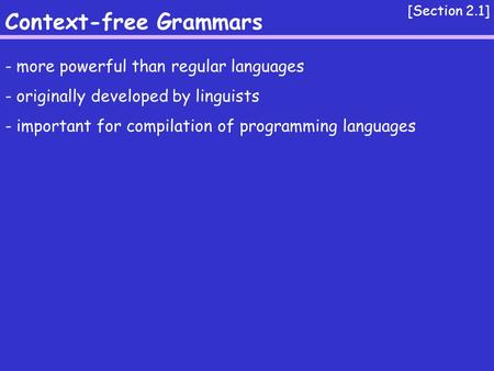 Context-free Grammars [Section 2.1] - more powerful than regular languages - originally developed by linguists - important for compilation of programming.