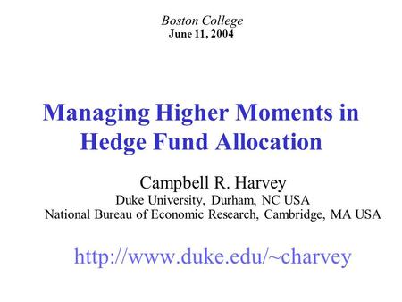 Managing Higher Moments in Hedge Fund Allocation Campbell R. Harvey Duke University, Durham, NC USA National Bureau of Economic Research, Cambridge, MA.