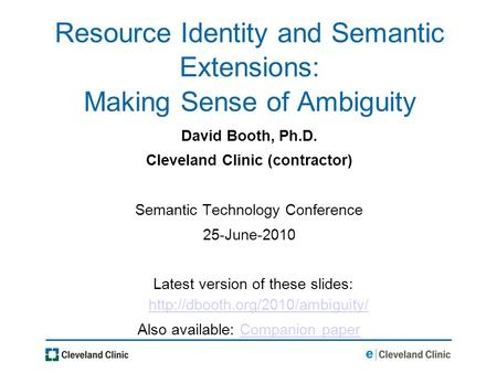 Resource Identity and Semantic Extensions: Making Sense of Ambiguity David Booth, Ph.D. Cleveland Clinic (contractor) Semantic Technology Conference 25-June-2010.