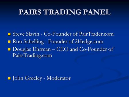 PAIRS TRADING PANEL Steve Slavin - Co-Founder of PairTrader.com Steve Slavin - Co-Founder of PairTrader.com Ron Schelling - Founder of 2Hedge.com Ron Schelling.