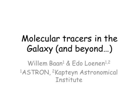 Molecular tracers in the Galaxy (and beyond…) Willem Baan 1 & Edo Loenen 1,2 1 ASTRON, 2 Kapteyn Astronomical Institute.