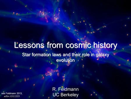 1 Lessons from cosmic history Star formation laws and their role in galaxy evolution R. Feldmann UC Berkeley see Feldmann 2013, arXiv:1212.2223 1.