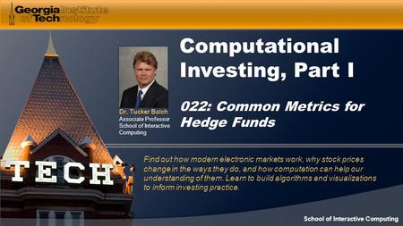 Dr. Tucker Balch Associate Professor School of Interactive Computing Computational Investing, Part I 022: Common Metrics for Hedge Funds Find out how modern.