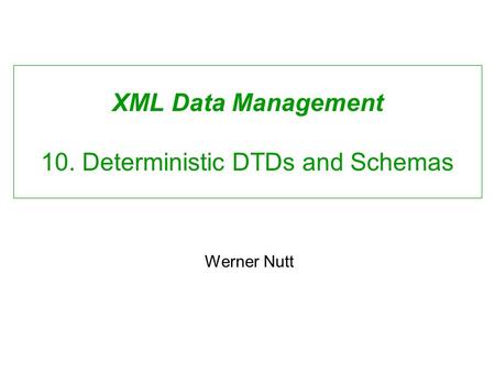 XML Data Management 10. Deterministic DTDs and Schemas Werner Nutt.