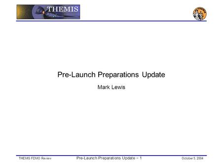 THEMIS FDMO Review Pre-Launch Preparations Update − 1 October 5, 2004 Pre-Launch Preparations Update Mark Lewis.