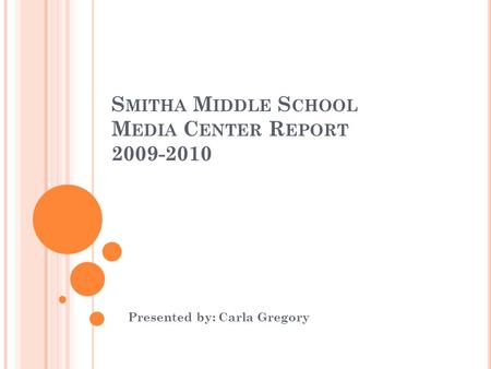 S MITHA M IDDLE S CHOOL M EDIA C ENTER R EPORT 2009-2010 Presented by: Carla Gregory.