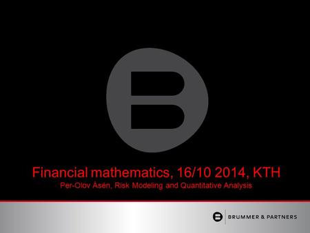 Financial mathematics, 16/10 2014, KTH Per-Olov Åsén, Risk Modeling and Quantitative Analysis.