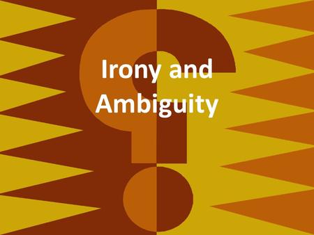 Irony and Ambiguity. Objective of the Day: Given the next chapter on Irony and Ambiguity, students will take notes on irony and ambiguity and take a test.