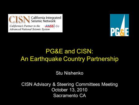 PG&E and CISN: An Earthquake Country Partnership Stu Nishenko CISN Advisory & Steering Committees Meeting October 13, 2010 Sacramento CA.