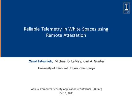 Reliable Telemetry in White Spaces using Remote Attestation Omid Fatemieh, Michael D. LeMay, Carl A. Gunter University of Illinois at Urbana-Champaign.