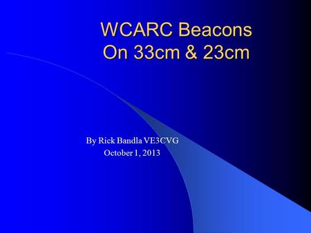 WCARC Beacons On 33cm & 23cm By Rick Bandla VE3CVG October 1, 2013.