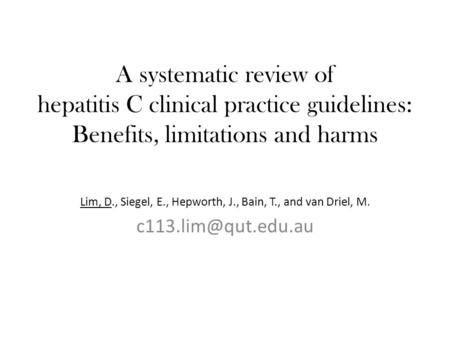 A systematic review of hepatitis C clinical practice guidelines: Benefits, limitations and harms Lim, D., Siegel, E., Hepworth, J., Bain, T., and van Driel,