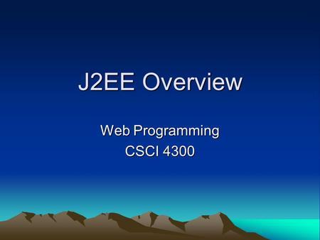 J2EE Overview Web Programming CSCI 4300. J2EE multi-tier architecture Servlet: Java class loaded into Web server JSP page: enhanced HTML page that is.