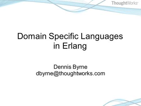 Domain Specific Languages in Erlang Dennis Byrne