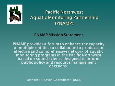 PNAMP Mission Statement PNAMP provides a forum to enhance the capacity of multiple entities to collaborate to produce an effective and comprehensive network.