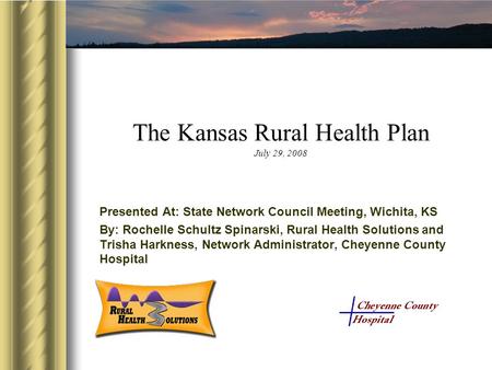 The Kansas Rural Health Plan July 29, 2008 Presented At: State Network Council Meeting, Wichita, KS By: Rochelle Schultz Spinarski, Rural Health Solutions.