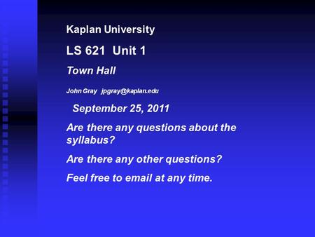 Kaplan University LS 621 Unit 1 Town Hall John Gray September 25, 2011 Are there any questions about the syllabus? Are there any other.