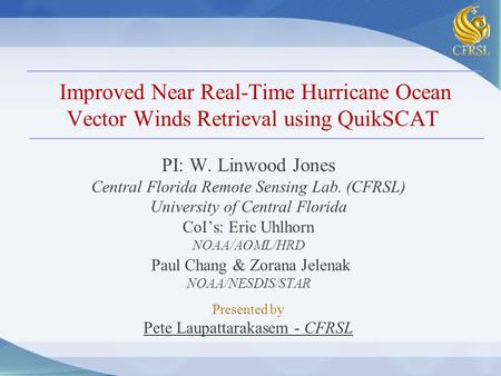 Improved Near Real-Time Hurricane Ocean Vector Winds Retrieval using QuikSCAT PI: W. Linwood Jones Central Florida Remote Sensing Lab. (CFRSL) University.