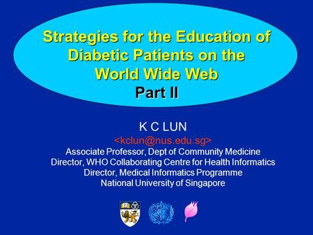 Strategies for the Education of Diabetic Patients on the World Wide Web Part II K C LUN Associate Professor, Dept of Community Medicine Director, WHO.