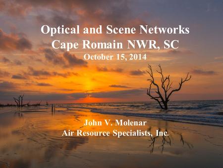 Optical and Scene Networks Cape Romain NWR, SC October 15, 2014 John V. Molenar Air Resource Specialists, Inc.