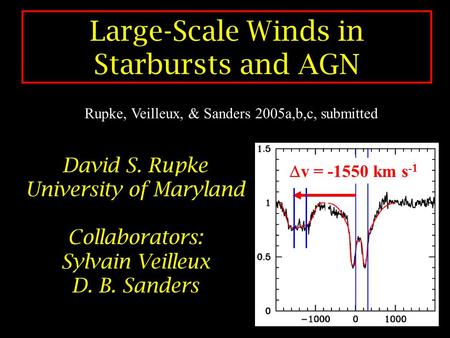 Large-Scale Winds in Starbursts and AGN David S. Rupke University of Maryland Collaborators: Sylvain Veilleux D. B. Sanders  v = -1550 km s -1 Rupke,