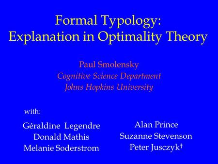 Formal Typology: Explanation in Optimality Theory Paul Smolensky Cognitive Science Department Johns Hopkins University Géraldine Legendre Donald Mathis.