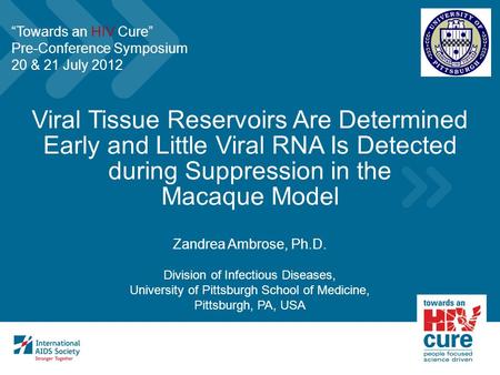 Viral Tissue Reservoirs Are Determined Early and Little Viral RNA Is Detected during Suppression in the Macaque Model Zandrea Ambrose, Ph.D. Division of.