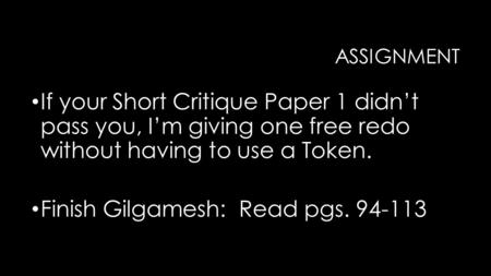 ASSIGNMENT If your Short Critique Paper 1 didn’t pass you, I’m giving one free redo without having to use a Token. Finish Gilgamesh: Read pgs. 94-113.