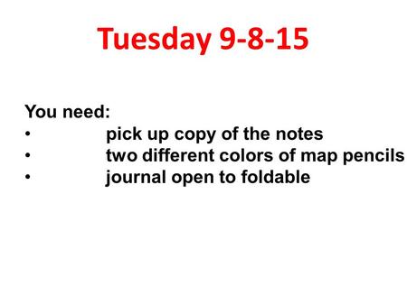 Tuesday 9-8-15 You need: pick up copy of the notes two different colors of map pencils journal open to foldable.