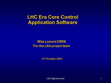 LHC high level core1 LHC Era Core Control Application Software Mike Lamont CERN For the LSA project team 13 th October 2005.