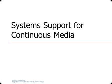 NUS.SOC.CS5248-2010 Roger Zimmermann (based on slides by Ooi Wei Tsang) Systems Support for Continuous Media.