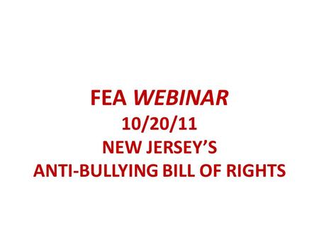 FEA WEBINAR 10/20/11 NEW JERSEY’S ANTI-BULLYING BILL OF RIGHTS.