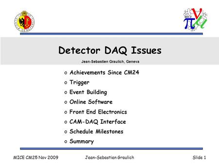 MICE CM25 Nov 2009Jean-Sebastien GraulichSlide 1 Detector DAQ Issues o Achievements Since CM24 o Trigger o Event Building o Online Software o Front End.