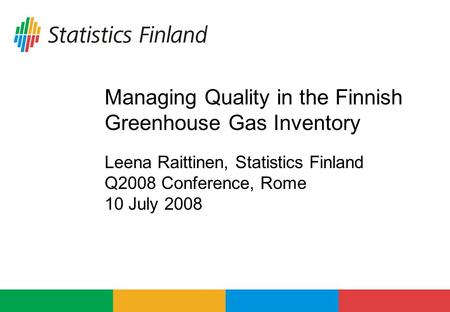 Managing Quality in the Finnish Greenhouse Gas Inventory Leena Raittinen, Statistics Finland Q2008 Conference, Rome 10 July 2008.