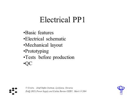 V. Cindro, Jožef Stefan Institute, Ljubljana, Slovenia DAQ, DCS, Power Supply and Cables Review CERN, March 9 2004 Electrical PP1 Basic features Electrical.