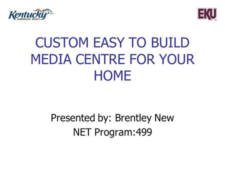 CUSTOM EASY TO BUILD MEDIA CENTRE FOR YOUR HOME Presented by: Brentley New NET Program:499.