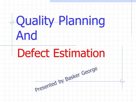 Quality Planning And Defect Estimation Presented by Basker George.