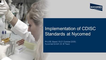 Implementation of CDISC Standards at Nycomed PhUSE, Basel (19-21 October 2009) Nycomed GmbH, Dr. B Traub CDISC Implementation at Nycomed.