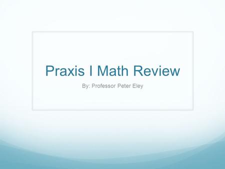 Praxis I Math Review By: Professor Peter Eley. Question 1 Text answers to 22333 A scientist has a very sophisticated microscope and laser cutting tool.