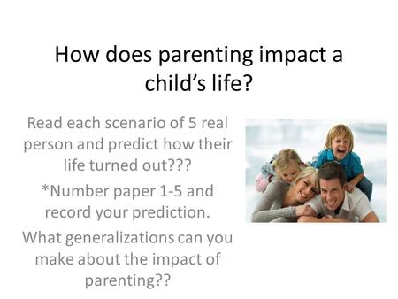 How does parenting impact a child’s life? Read each scenario of 5 real person and predict how their life turned out??? *Number paper 1-5 and record your.