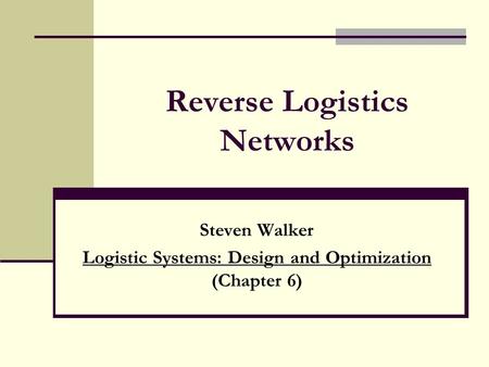 Reverse Logistics Networks Steven Walker Logistic Systems: Design and Optimization (Chapter 6)