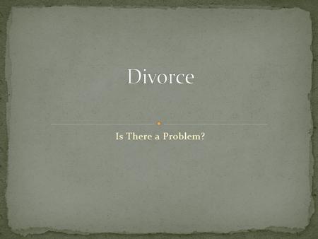 Is There a Problem?. ● Affairs ● Mid-life crisis ● Emotional abuse ● Physical abuse ● Addictions ● Workaholism.