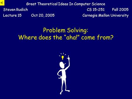 Problem Solving: Where does the “aha!” come from? Great Theoretical Ideas In Computer Science Steven RudichCS 15-251 Fall 2005 Lecture 15Oct 20, 2005Carnegie.