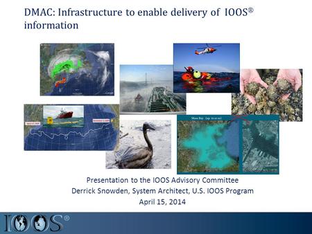 DMAC: Infrastructure to enable delivery of IOOS ® information Presentation to the IOOS Advisory Committee Derrick Snowden, System Architect, U.S. IOOS.