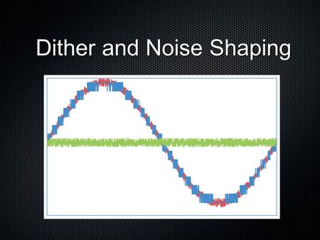 Dither and Noise Shaping